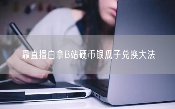靠直播白拿B站硬币银瓜子兑换大法