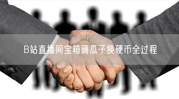 B站直播间宝箱薅瓜子换硬币全过程