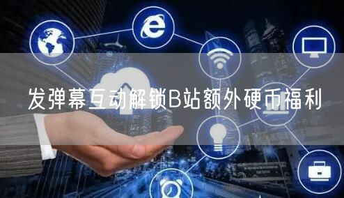发弹幕互动解锁B站额外硬币福利