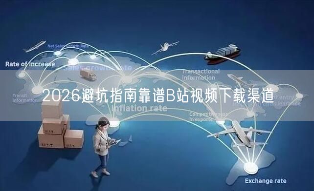 2026避坑指南靠谱B站视频下载渠道