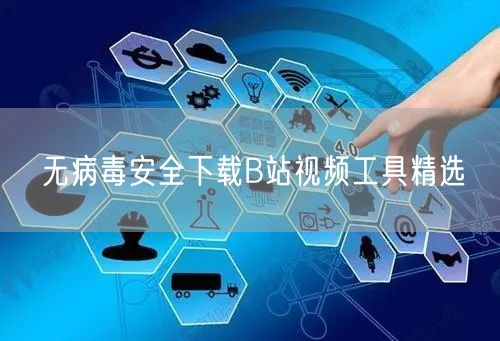 无病毒安全下载B站视频工具精选
