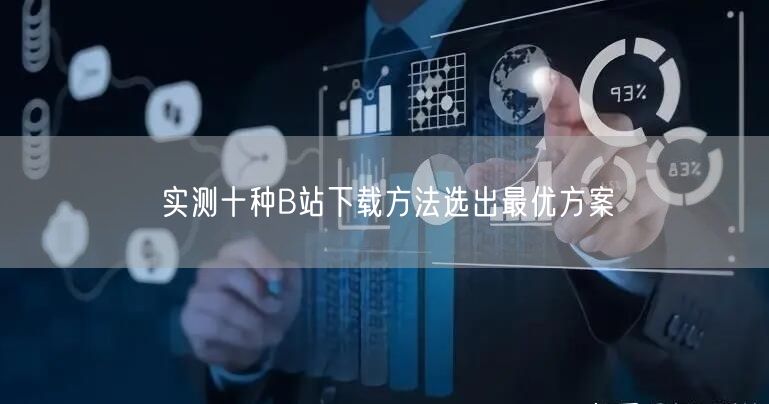 实测十种B站下载方法选出最优方案