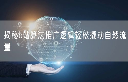 揭秘b站算法推广逻辑轻松撬动自然流量