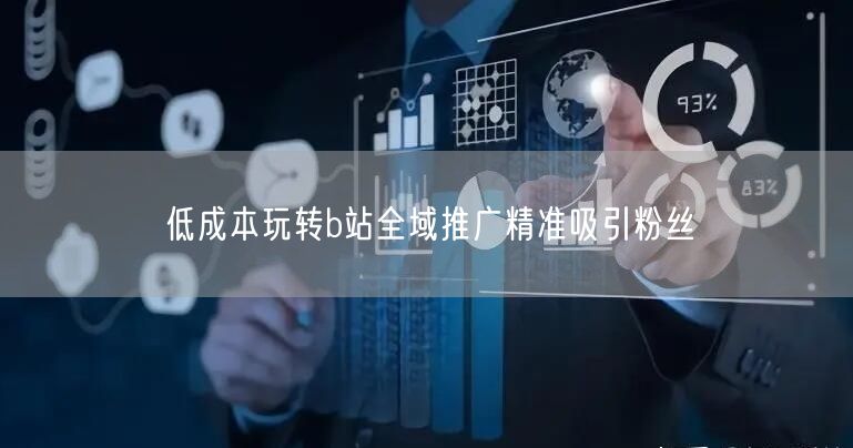 低成本玩转b站全域推广精准吸引粉丝