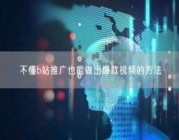 不懂b站推广也能做出爆款视频的方法