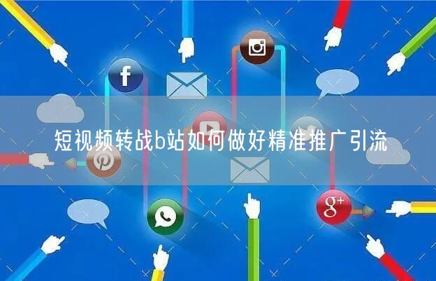 短视频转战b站如何做好精准推广引流