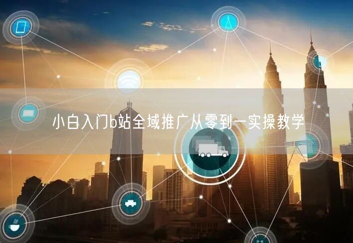 小白入门b站全域推广从零到一实操教学