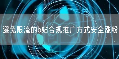 避免限流的b站合规推广方式安全涨粉