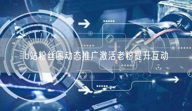 b站粉丝圈动态推广激活老粉提升互动