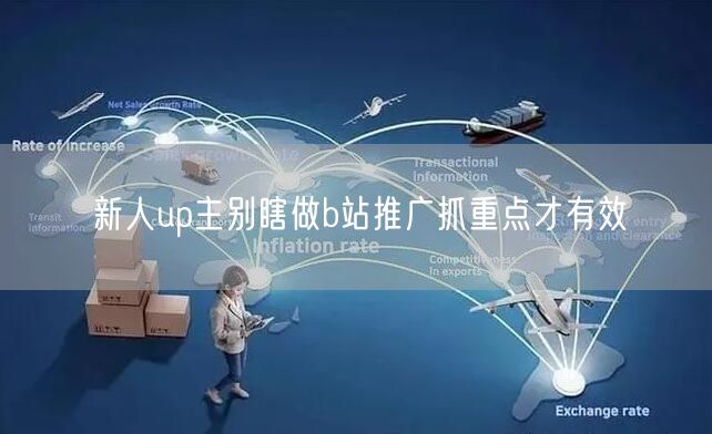 新人up主别瞎做b站推广抓重点才有效