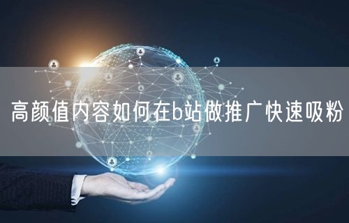 高颜值内容如何在b站做推广快速吸粉