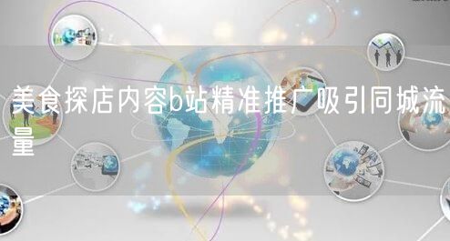 美食探店内容b站精准推广吸引同城流量