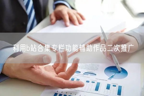 利用b站合集专栏功能辅助作品二次推广