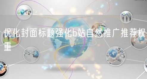 优化封面标题强化b站自然推广推荐权重