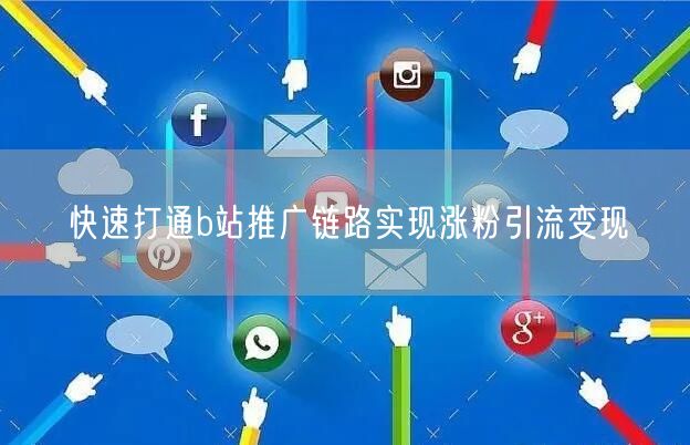 快速打通b站推广链路实现涨粉引流变现