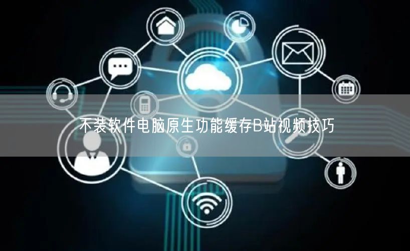 不装软件电脑原生功能缓存B站视频技巧