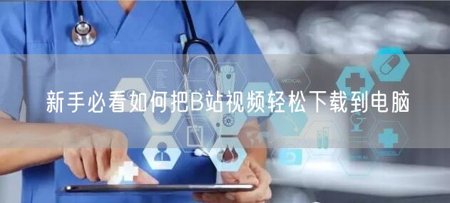 新手必看如何把B站视频轻松下载到电脑