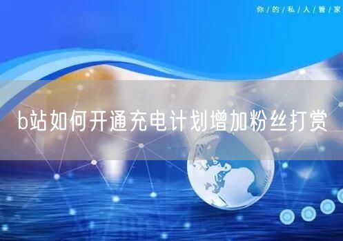 b站如何开通充电计划增加粉丝打赏