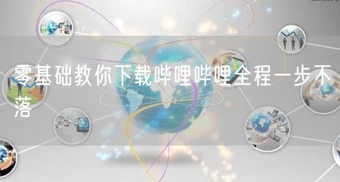 零基础教你下载哔哩哔哩全程一步不落