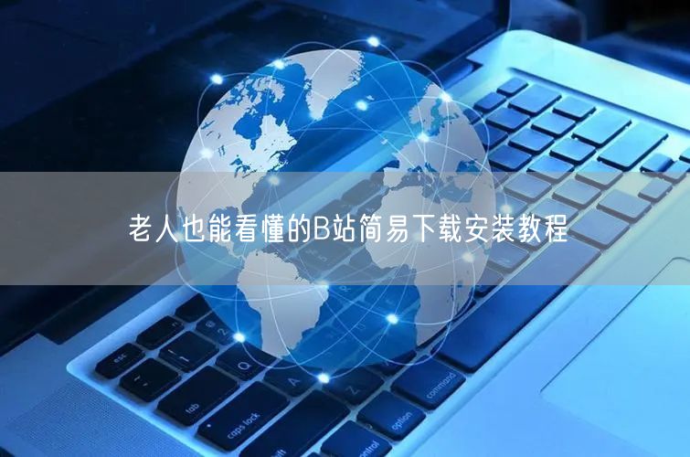 老人也能看懂的B站简易下载安装教程
