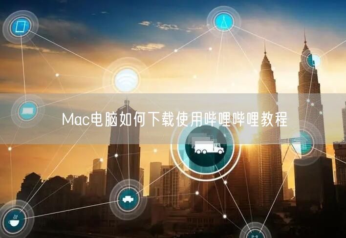 Mac电脑如何下载使用哔哩哔哩教程