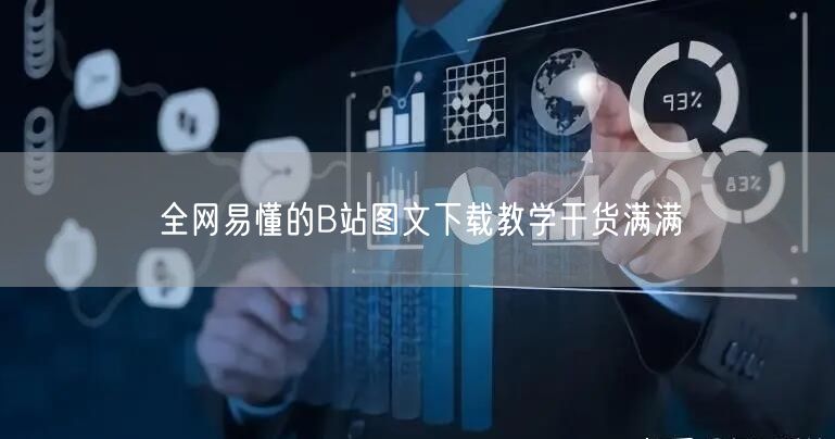 全网易懂的B站图文下载教学干货满满