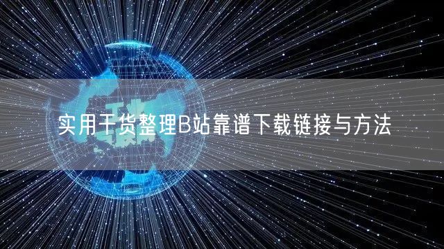 实用干货整理B站靠谱下载链接与方法