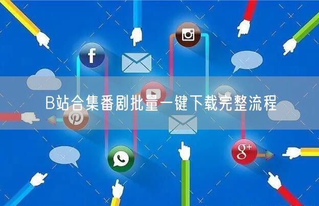 B站合集番剧批量一键下载完整流程