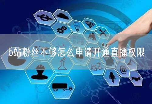 b站粉丝不够怎么申请开通直播权限