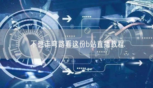 不想走弯路看这份b站直播教程