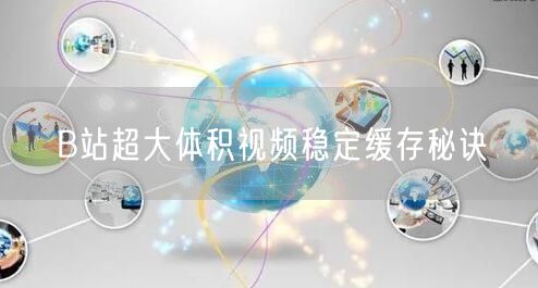 B站超大体积视频稳定缓存秘诀