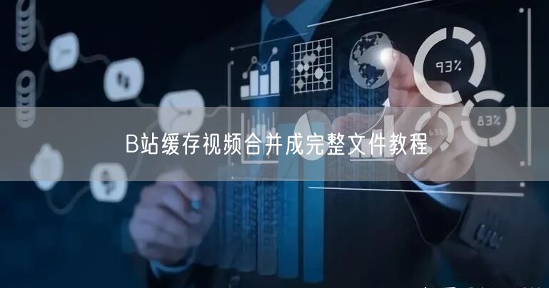 B站缓存视频合并成完整文件教程