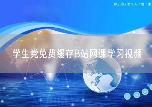 学生党免费缓存B站网课学习视频