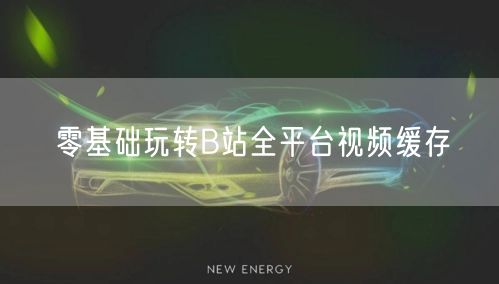 零基础玩转B站全平台视频缓存