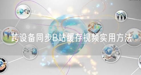 跨设备同步B站缓存视频实用方法