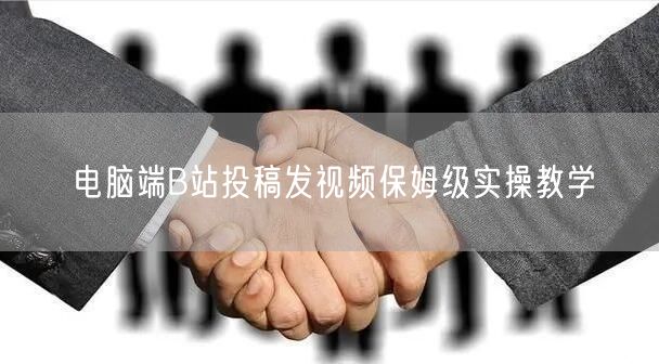 电脑端B站投稿发视频保姆级实操教学