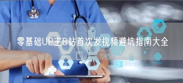 零基础UP主B站首次发视频避坑指南大全