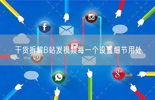 干货拆解B站发视频每一个设置细节用处