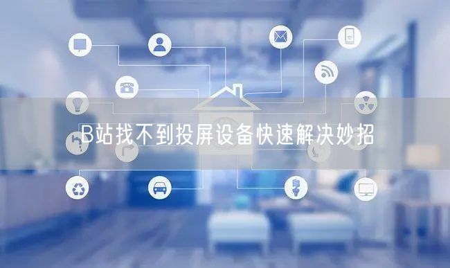 B站找不到投屏设备快速解决妙招