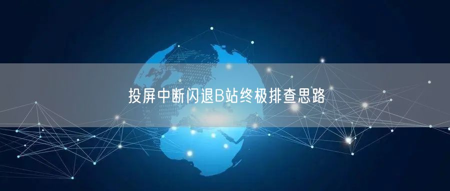 投屏中断闪退B站终极排查思路