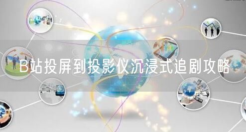B站投屏到投影仪沉浸式追剧攻略